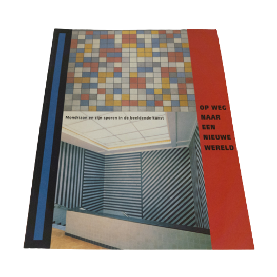 Mondriaan En Zijn Sporen In De Beeldende Kunst - Op Weg Naar Een Nieuwe Wereld 1